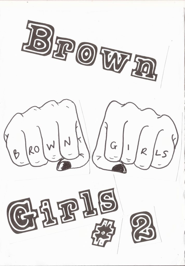 A white cover of an A5 zine. Printed in black ink are two fists that have the words 'Brown Girls' written across each finger. The title Brown girls is is bold lettering above and below the fist illustration in slanted typeface. 